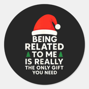 Being Related To Me Is Really The Only Gift You Ne Classic Round Sticker
