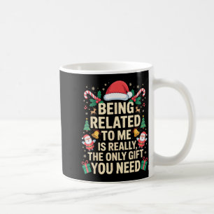Being Related To Me Is Really The Only Gift You Ne Coffee Mug