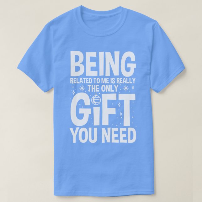 Being Related To Me Is Really The Only Gift You Ne T-Shirt (Design Front)