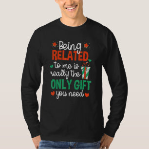 Being Related To Me Is Really The Only you need T-Shirt