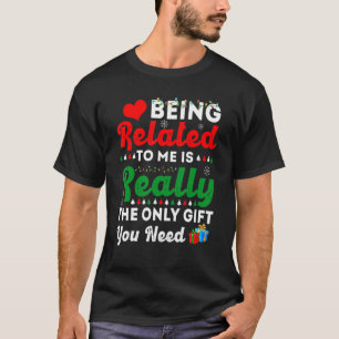 Being Related To Me Is Really The Only  You Need T-Shirt