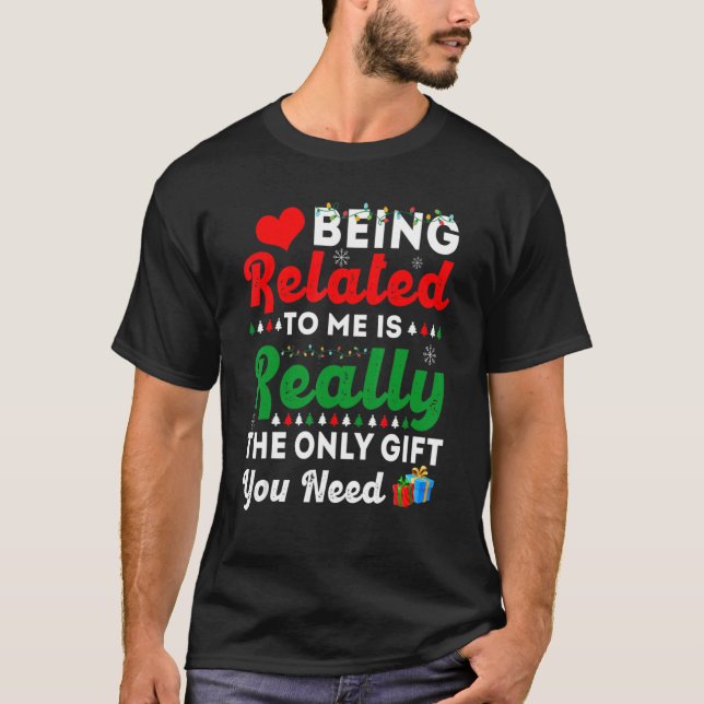 Being Related To Me Is Really The Only  You Need T-Shirt (Front)