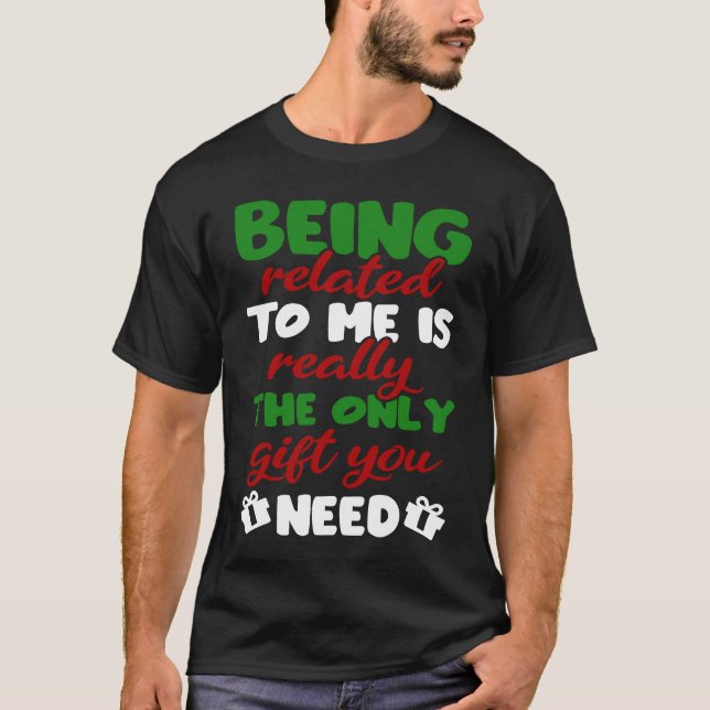 Being Related To Me Is Really The Only  You Need X T-Shirt (Front)