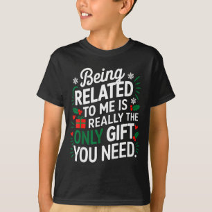 Being Related To Me Is The Only Gift You Need  T-Shirt