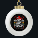 Being Related To Me Is The Really The Only Gift  Ceramic Ball Christmas Ornament<br><div class="desc">Being Related To Me Is The Really The Only Gift You Need</div>