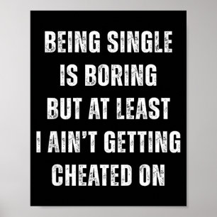 Being Single Is Boring But A Least I Aint Getting  Poster