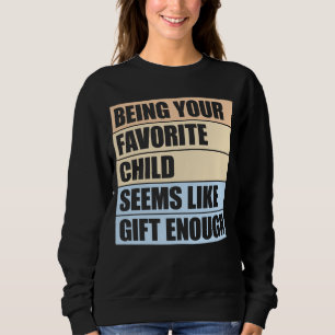 Being Your Favorite Child Seems Like Gift Enough Sweatshirt