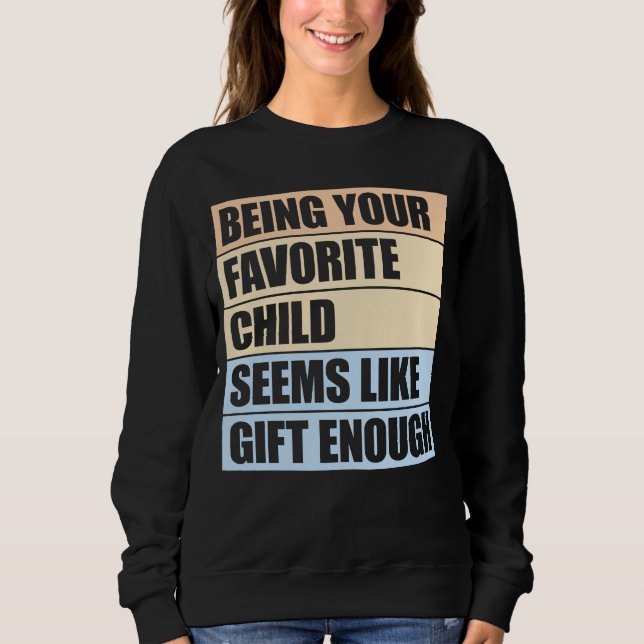Being Your Favorite Child Seems Like Gift Enough Sweatshirt (Front)