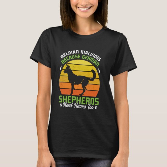 BELGIAN MALINOIS BECAUSE GERMAN SHEPHERDS NEED HER T-Shirt (Front)