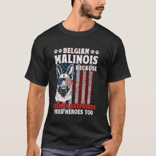 BELGIAN MALINOIS BECAUSE GERMAN SHEPHERDS NEED HER T-Shirt