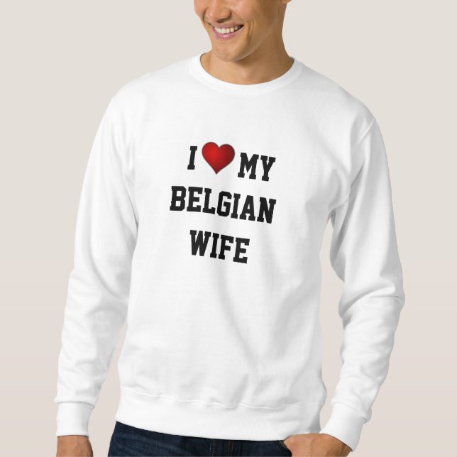 BELGIUM: I LOVE MY BELGIAN WIFE SWEATSHIRT (Front)
