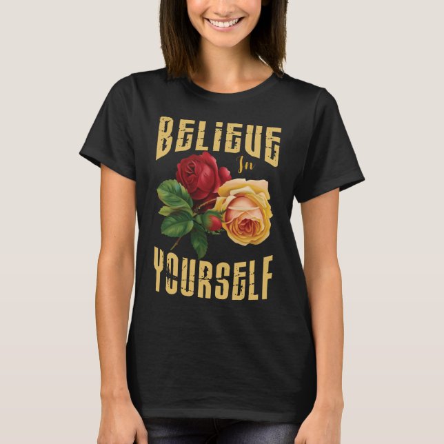 Believe In Yourself With Roses Flowers.  T-Shirt (Front)