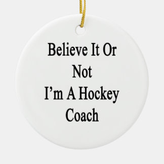 Believe It Or Not I'm A Hockey Coach Ceramic Tree Decoration