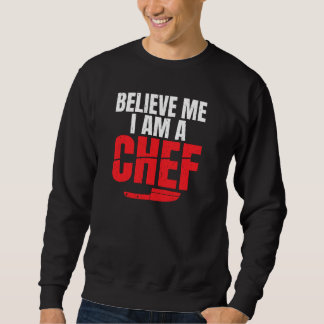 Believe Me I Am A Chef Kitchen Culinary Cook Pullo Sweatshirt