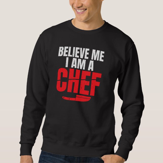 Believe Me I Am A Chef Kitchen Culinary Cook Pullo Sweatshirt (Front)