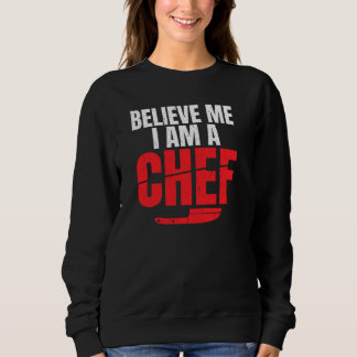 Believe Me I Am A Chef Kitchen Culinary Cook Pullo Sweatshirt