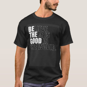 Believe There Is Good In The World  Be The Good Ch T-Shirt