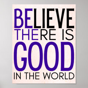 believe there is good in the world -be the good - poster