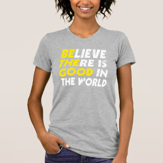 BELIEVE THERE IS GOOD IN THE WORLD (be the good) T-Shirt