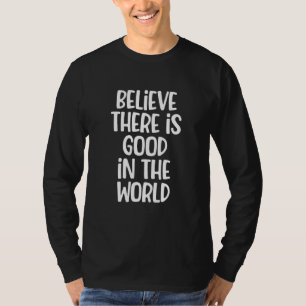 Believe There Is Good In The World Sayings Graphi T-Shirt