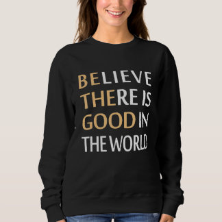 Believe There Is Good In The World Sweatshirt