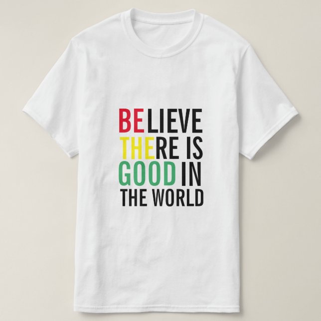 BELIEVE THERE IS GOOD IN THE WORLD T-Shirt (Design Front)