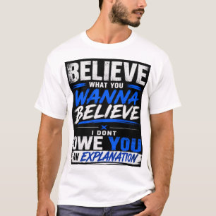 BELIEVE WHAT YOU WANNA BELIEVE T-Shirt
