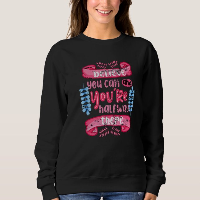 Believe You Can and Youu2019re Halfway There Motiv Sweatshirt (Front)