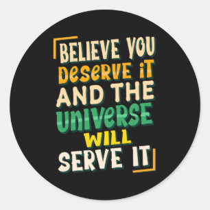 Believe you Deserve it and the universe will serve Classic Round Sticker