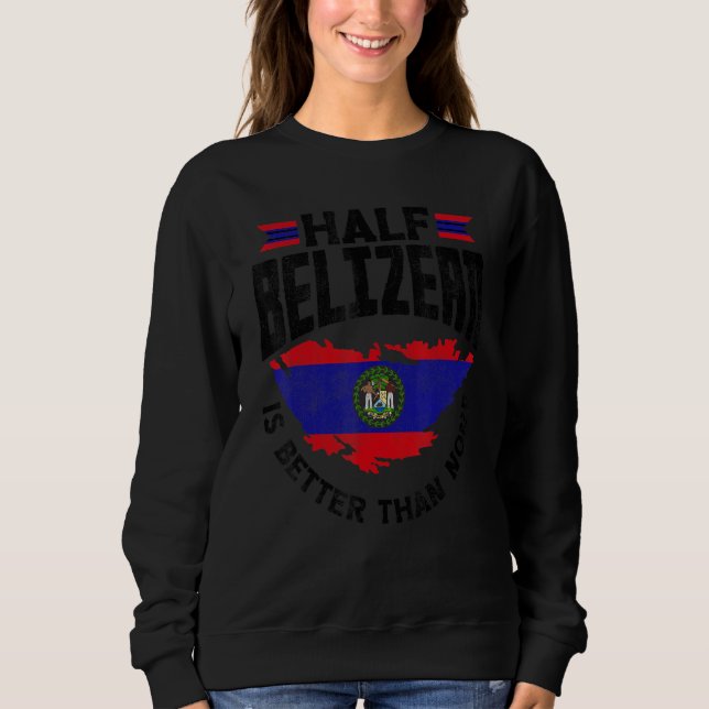 Belise Flag Belizean Half Belizean Is Better Than  Sweatshirt (Front)