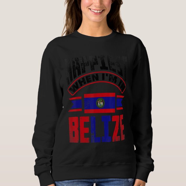 Belize Belizean Belize Flag Happiest When Im In Be Sweatshirt (Front)