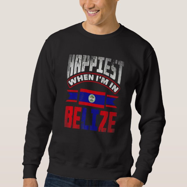 Belize Belizean Belize Flag Happiest When Im In Be Sweatshirt (Front)