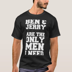 Ben & Jerry Are The Only Men I Need T-Shirt