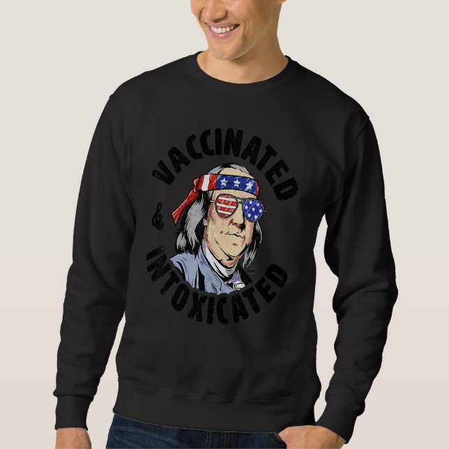 Ben Franklin 4th Of July Vaccinated And Intoxicate Sweatshirt (Front)