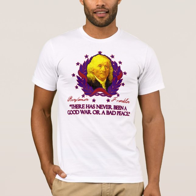 Ben Franklin on Good Wars and Bad Peace T-Shirt (Front)