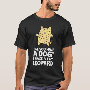 Bengal Cat Owner Oh You Have A Dog I Raise A Tiny T-Shirt
