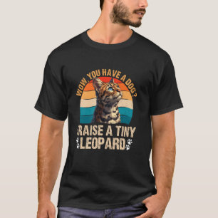 Bengal Cats WOW YOU HAVE A DOG I RAISE A TINY LEOP T-Shirt