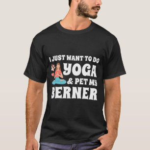 Bernese Mountain Dog I Just Want To Do Yoga Dog T-Shirt