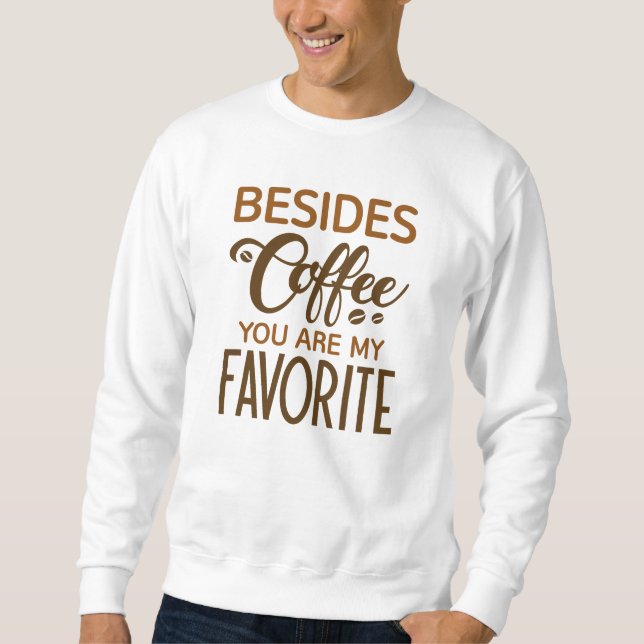 Besides Coffee You Are My Favourite Sweatshirt (Front)