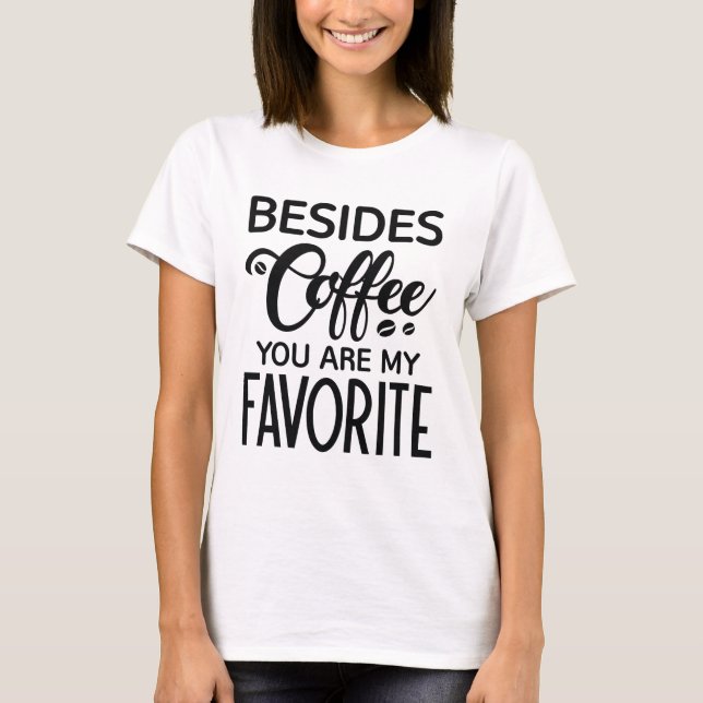 Besides Coffee You Are My Favourite T-Shirt (Front)