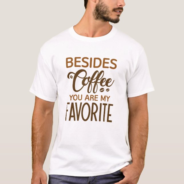 Besides Coffee You Are My Favourite T-Shirt (Front)