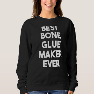 Best Bone Glue Maker Ever Sweatshirt