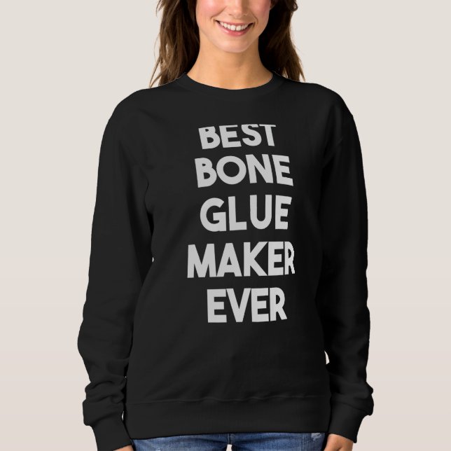 Best Bone Glue Maker Ever Sweatshirt (Front)