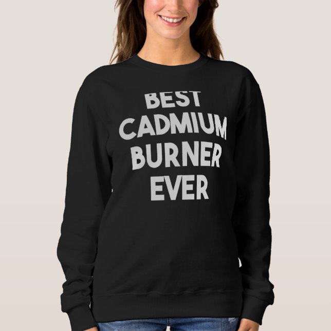 Best Cadmium Burner Ever Sweatshirt (Front)