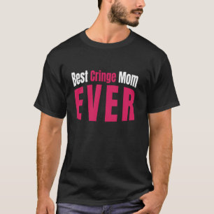 Best Cringe Mum Ever For Embarrassing Moms Funny M T-Shirt