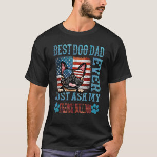 Best Dog Dad Ever Just Ask My French Bulldog Ameri T-Shirt