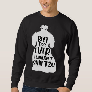 Best Dog Ever I Wouldn  T Shih Tzu Dog    Cute Shi Sweatshirt