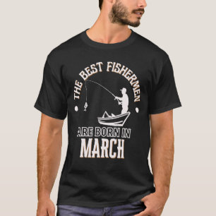Best Fishermen are Born in March Birthday Gift T-Shirt