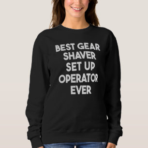 Best Gear Shaver Set Up Operator Ever 1 Sweatshirt