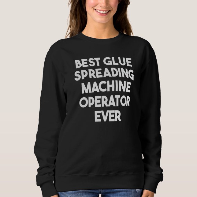Best Glue Spreading Machine Operator Ever Sweatshirt (Front)